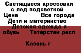 Светящиеся кроссовки с лед подсветкой › Цена ­ 2 499 - Все города Дети и материнство » Детская одежда и обувь   . Татарстан респ.,Казань г.